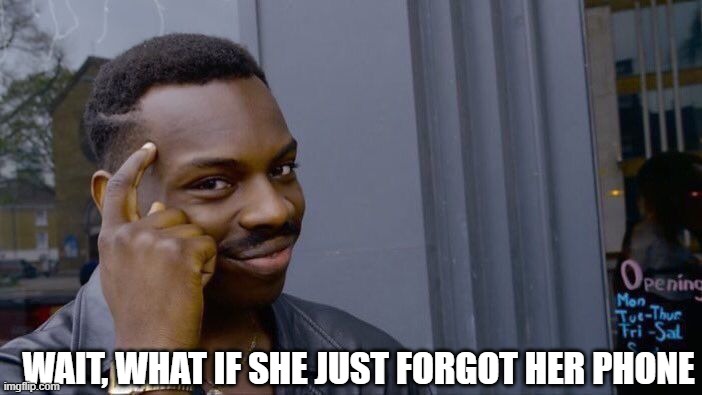 Roll Safe Think About It Meme | WAIT, WHAT IF SHE JUST FORGOT HER PHONE | image tagged in memes,roll safe think about it | made w/ Imgflip meme maker