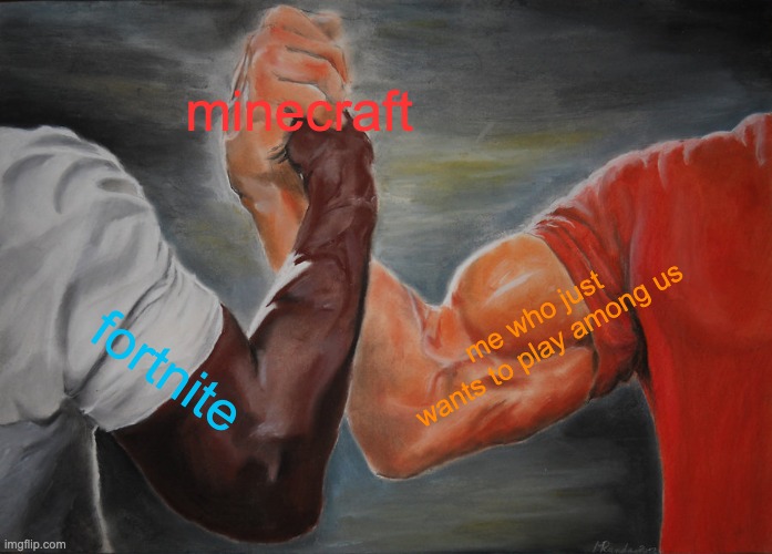 gamesbattle | minecraft; me who just wants to play among us; fortnite | image tagged in memes,epic handshake | made w/ Imgflip meme maker