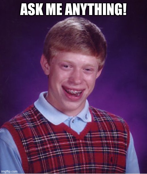 Bad Luck Brian |  ASK ME ANYTHING! | image tagged in memes,bad luck brian | made w/ Imgflip meme maker