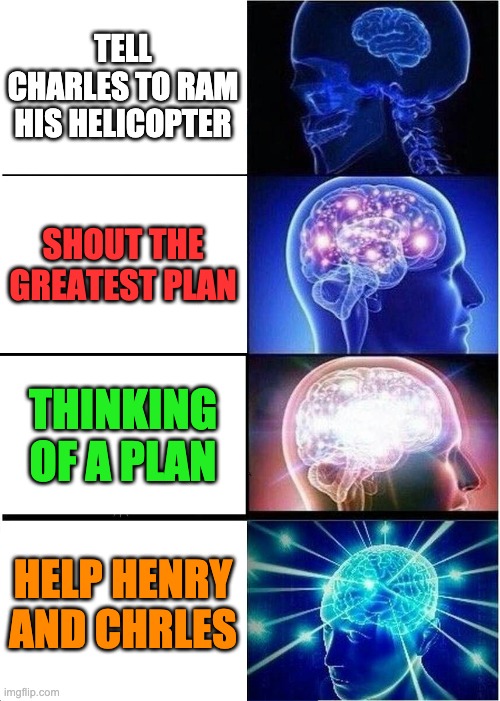 speacil brovert op | TELL CHARLES TO RAM HIS HELICOPTER; SHOUT THE GREATEST PLAN; THINKING OF A PLAN; HELP HENRY AND CHRLES | image tagged in memes,expanding brain | made w/ Imgflip meme maker