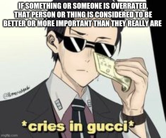*Crises in Gucci* | IF SOMETHING OR SOMEONE IS OVERRATED, THAT PERSON OR THING IS CONSIDERED TO BE BETTER OR MORE IMPORTANT THAN THEY REALLY ARE | made w/ Imgflip meme maker