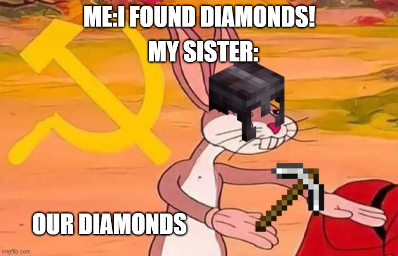 Bugs Bunny Communist | MY SISTER:; ME:I FOUND DIAMONDS! OUR DIAMONDS | image tagged in bugs bunny communist | made w/ Imgflip meme maker