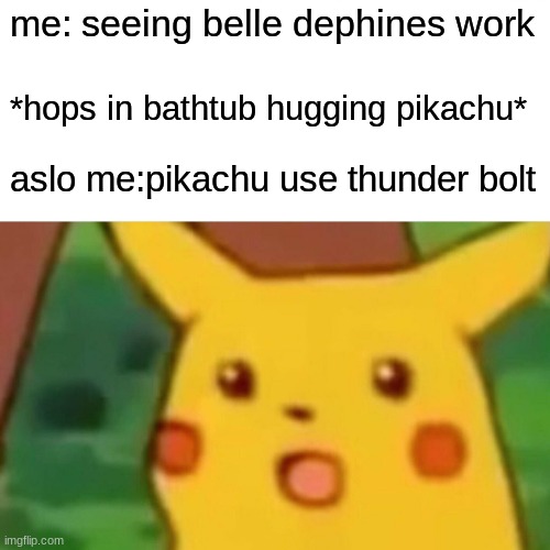 !!!!TRIGGER WARNING!!!!! | me: seeing belle dephines work; *hops in bathtub hugging pikachu*; aslo me:pikachu use thunder bolt | image tagged in memes,surprised pikachu,angy,funny | made w/ Imgflip meme maker