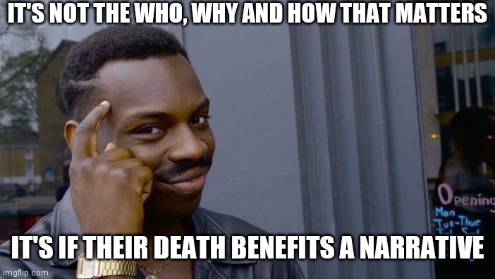 Roll Safe Think About It Meme | IT'S NOT THE WHO, WHY AND HOW THAT MATTERS IT'S IF THEIR DEATH BENEFITS A NARRATIVE | image tagged in memes,roll safe think about it | made w/ Imgflip meme maker