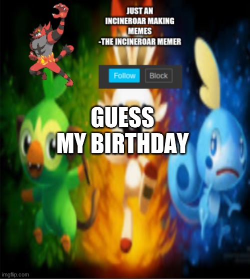 whoever guess right control me until 8:15 pm tommorow | GUESS MY BIRTHDAY | image tagged in incineroars new announcement | made w/ Imgflip meme maker