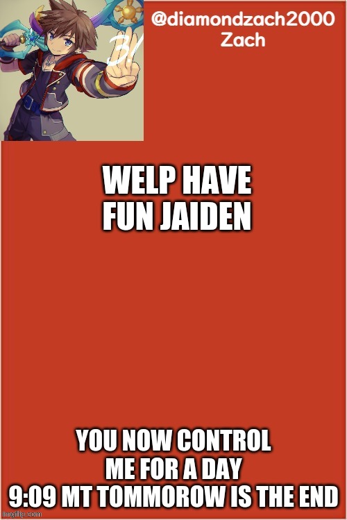 my final template | WELP HAVE FUN JAIDEN; YOU NOW CONTROL ME FOR A DAY
9:09 MT TOMORROW IS THE END | image tagged in my final template | made w/ Imgflip meme maker