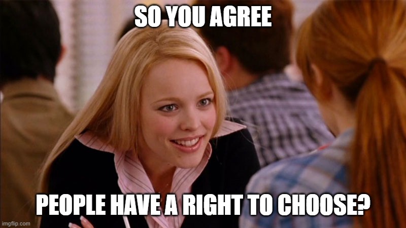 So You Agree | SO YOU AGREE; PEOPLE HAVE A RIGHT TO CHOOSE? | image tagged in so you agree | made w/ Imgflip meme maker