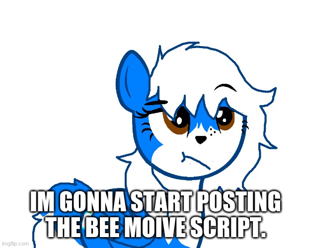 cuz YAS | IM GONNA START POSTING THE BEE MOIVE SCRIPT. | image tagged in clouddays unammused | made w/ Imgflip meme maker