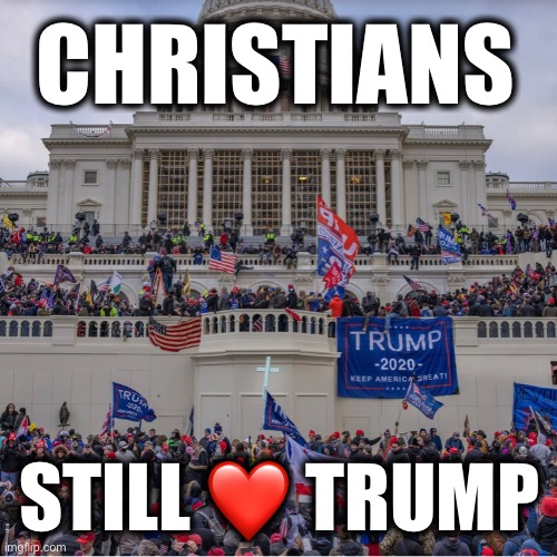 CHRISTIANS; STILL ❤️ TRUMP | image tagged in memes,gop,republicans,religious authoritarianism,right-wing,far-right | made w/ Imgflip meme maker