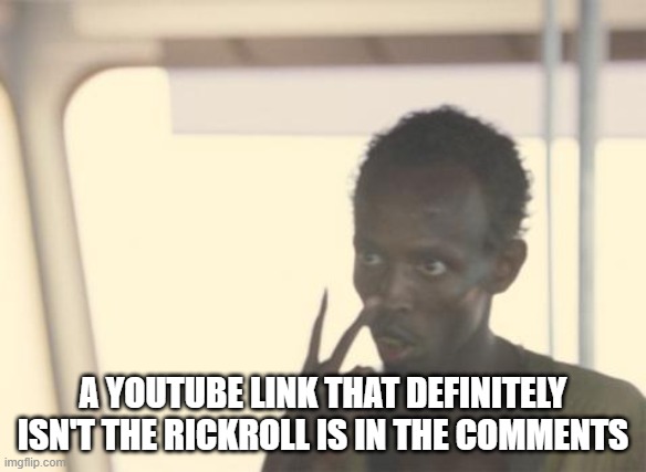 I'm The Captain Now | A YOUTUBE LINK THAT DEFINITELY ISN'T THE RICKROLL IS IN THE COMMENTS | image tagged in memes,i'm the captain now | made w/ Imgflip meme maker