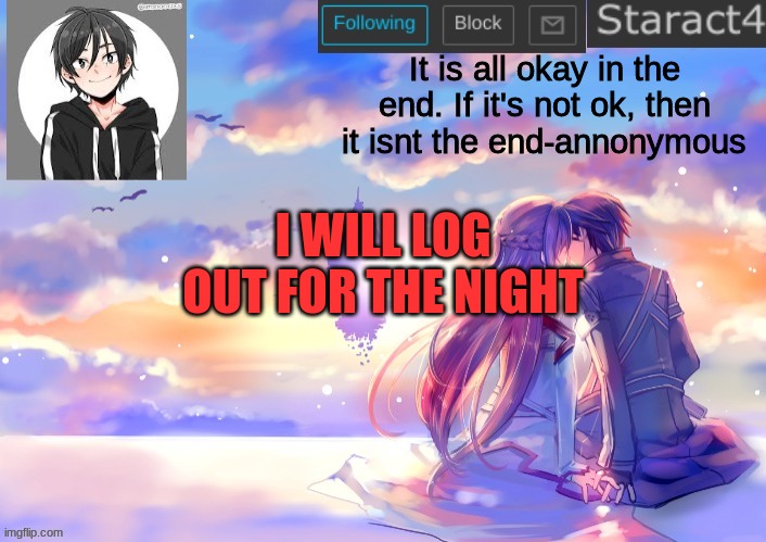 aqua decided to not move and is sleeping with me | It is all okay in the end. If it's not ok, then it isnt the end-annonymous; I WILL LOG OUT FOR THE NIGHT | image tagged in starkugo sword art online announcement template | made w/ Imgflip meme maker