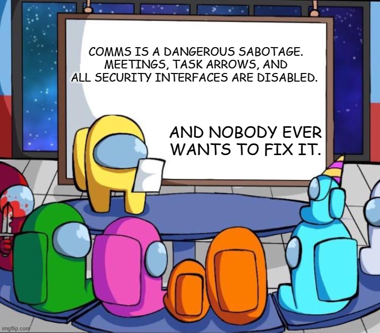 among us presentation | COMMS IS A DANGEROUS SABOTAGE. MEETINGS, TASK ARROWS, AND ALL SECURITY INTERFACES ARE DISABLED. AND NOBODY EVER WANTS TO FIX IT. | image tagged in among us presentation | made w/ Imgflip meme maker