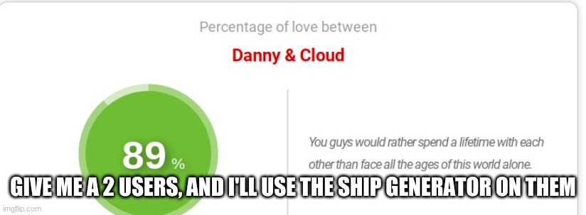 GIVE ME A 2 USERS, AND I'LL USE THE SHIP GENERATOR ON THEM | made w/ Imgflip meme maker