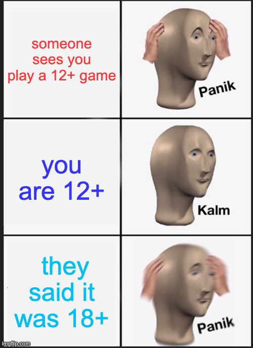 kalmpanik | someone sees you play a 12+ game; you are 12+; they said it was 18+ | image tagged in memes,panik kalm panik | made w/ Imgflip meme maker