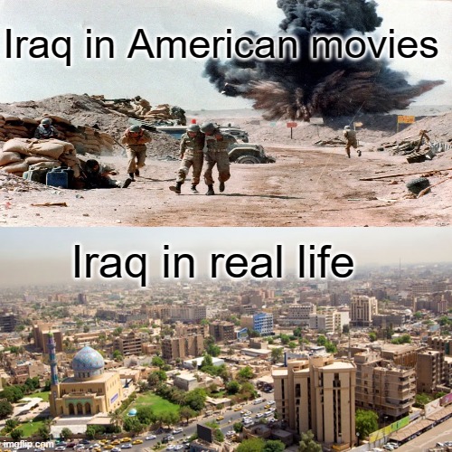 Iraq in real life vs American Movies | Iraq in American movies; Iraq in real life | image tagged in iraq,world,history,city,true,america | made w/ Imgflip meme maker