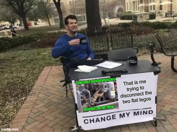 Change My Mind Meme | That is me trying to disconnect the two flat legos | image tagged in memes,change my mind | made w/ Imgflip meme maker