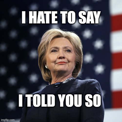 I HATE TO SAY I TOLD YOU SO | I HATE TO SAY; I TOLD YOU SO | image tagged in hillary,hillary clinton,i hate to say i told you so,democrats,obama | made w/ Imgflip meme maker