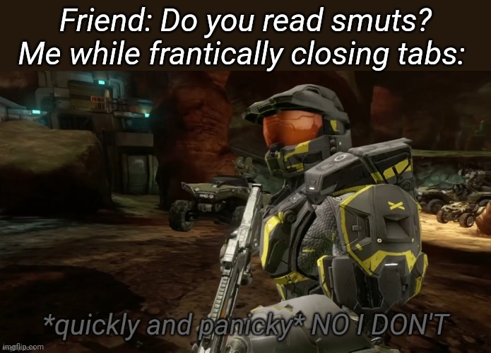 No I don't | Friend: Do you read smuts?
Me while frantically closing tabs: | image tagged in no i don't | made w/ Imgflip meme maker