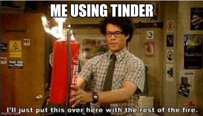ME USING TINDER | ME USING TINDER | image tagged in it crowd,moss,tinder,fire,help,dating | made w/ Imgflip meme maker