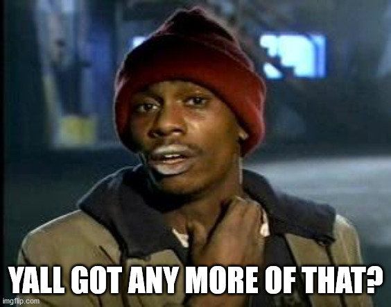 Yall Got Any More Of | YALL GOT ANY MORE OF THAT? | image tagged in yall got any more of | made w/ Imgflip meme maker