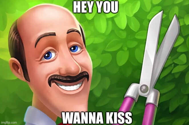 GardenScapes | HEY YOU; WANNA KISS | image tagged in gardening | made w/ Imgflip meme maker