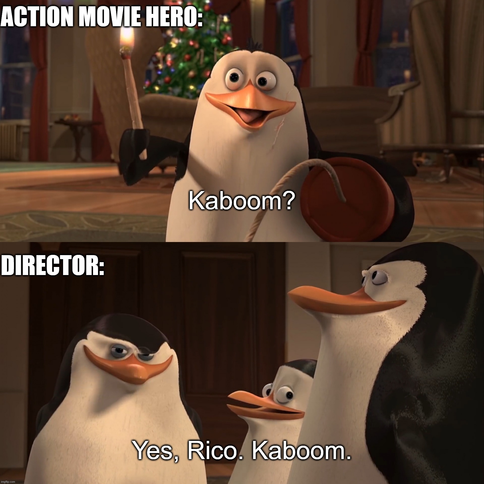 Madagascar Penguin Kaboom | ACTION MOVIE HERO:; Kaboom? DIRECTOR:; Yes, Rico. Kaboom. | image tagged in madagascar penguin kaboom | made w/ Imgflip meme maker