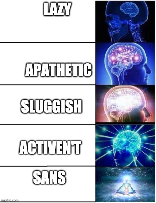 sans be like | LAZY; APATHETIC; SLUGGISH; ACTIVEN'T; SANS | image tagged in expanding brain 5 panel | made w/ Imgflip meme maker