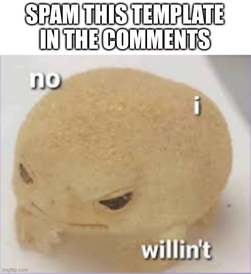 no i willin't | SPAM THIS TEMPLATE IN THE COMMENTS | image tagged in no i willin't | made w/ Imgflip meme maker