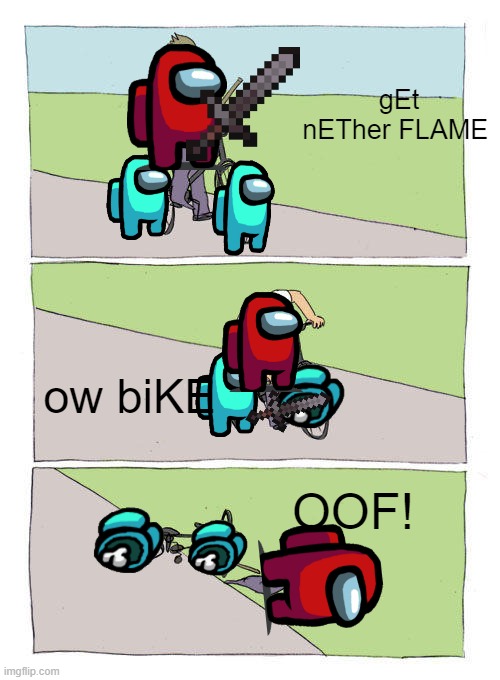 Ouch... |  gEt nETher FLAME; ow biKE; OOF! | image tagged in memes,bike fall,minecraft,among us,cringe,lol | made w/ Imgflip meme maker