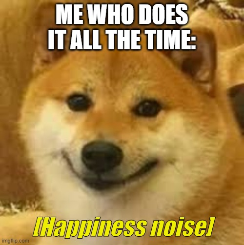 Shibe | ME WHO DOES IT ALL THE TIME: | image tagged in shibe | made w/ Imgflip meme maker