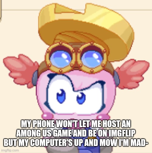 Why must it do this to m e - | MY PHONE WON'T LET ME HOST AN AMONG US GAME AND BE ON IMGFLIP BUT MY COMPUTER'S UP AND MOW I'M MAD- | image tagged in pissed benni | made w/ Imgflip meme maker