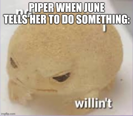 no i willin't | PIPER WHEN JUNE TELLS HER TO DO SOMETHING: | image tagged in no i willin't | made w/ Imgflip meme maker
