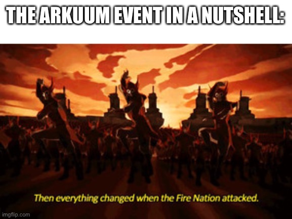 Fire nation | THE ARKUUM EVENT IN A NUTSHELL: | image tagged in fire nation | made w/ Imgflip meme maker