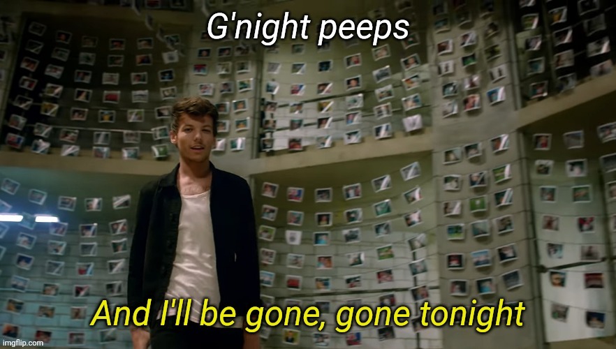 And I'll be gone gone tonight | G'night peeps | image tagged in and i'll be gone gone tonight | made w/ Imgflip meme maker