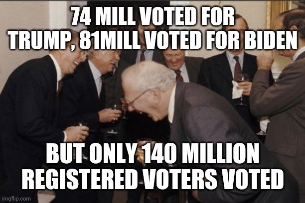 Voting fraud | 74 MILL VOTED FOR TRUMP, 81MILL VOTED FOR BIDEN; BUT ONLY 140 MILLION REGISTERED VOTERS VOTED | image tagged in memes,laughing men in suits | made w/ Imgflip meme maker