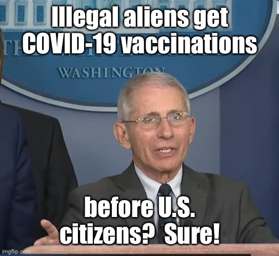 Watch & see | Illegal aliens get COVID-19 vaccinations; before U.S. citizens?  Sure! | image tagged in dr fauci,covid19,vaccinations,illegal aliens,priority | made w/ Imgflip meme maker