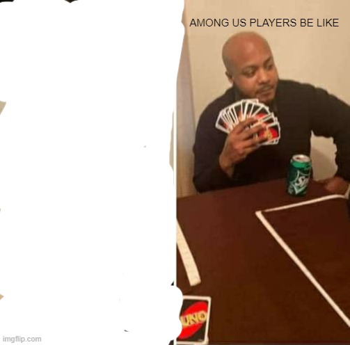 UNO Draw 25 Cards Meme | AMONG US PLAYERS BE LIKE | image tagged in memes,uno draw 25 cards | made w/ Imgflip meme maker