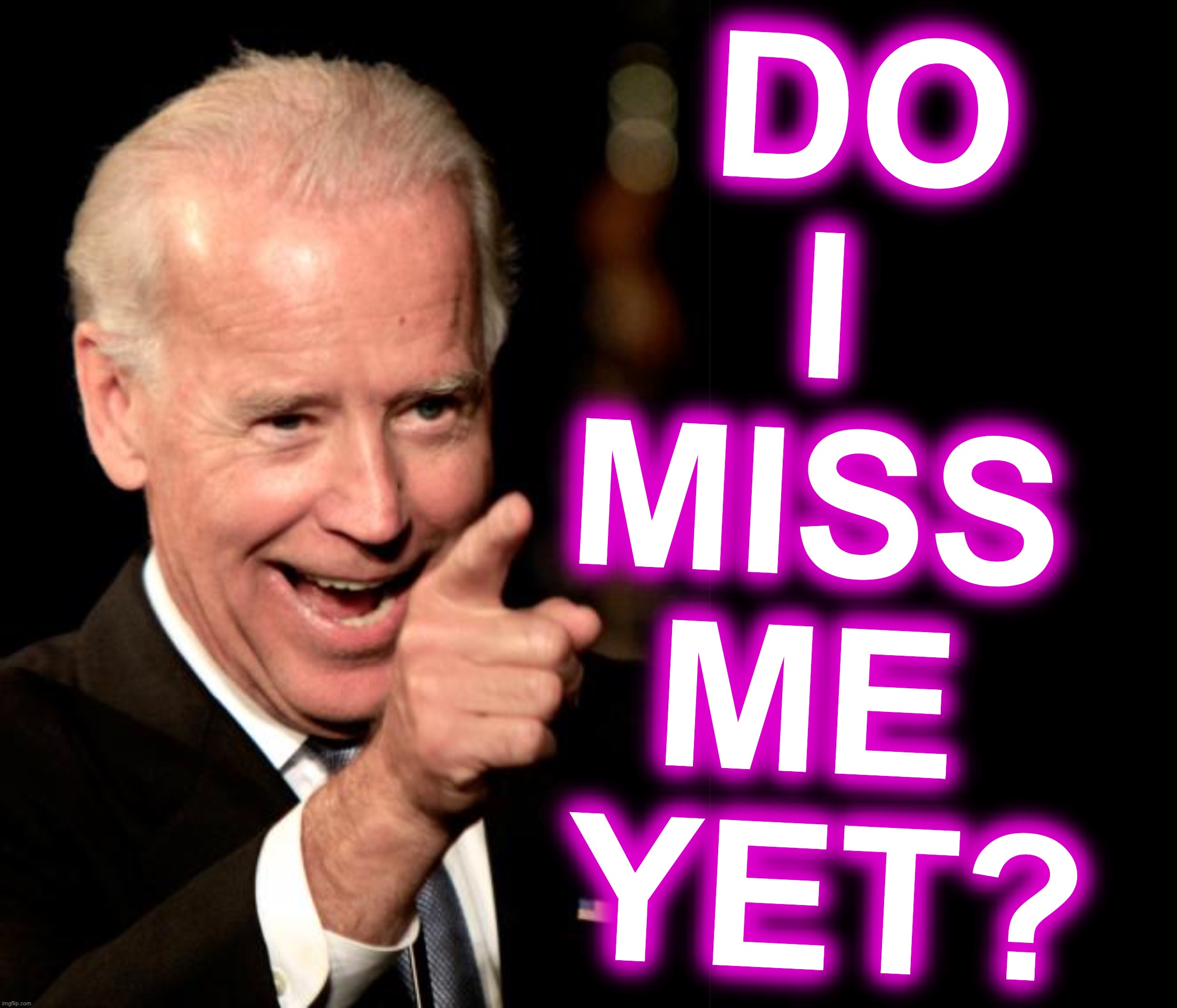 DO I 
MISS 
ME 
YET? | image tagged in memes,smilin biden,miss me yet | made w/ Imgflip meme maker