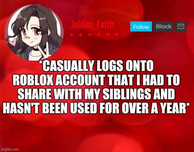 Jaiden Announcment | *CASUALLY LOGS ONTO ROBLOX ACCOUNT THAT I HAD TO SHARE WITH MY SIBLINGS AND HASN'T BEEN USED FOR OVER A YEAR* | image tagged in jaiden announcment | made w/ Imgflip meme maker