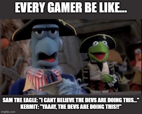 No Words | EVERY GAMER BE LIKE... SAM THE EAGLE: "I CANT BELIEVE THE DEVS ARE DOING THIS..."
KERMIT: "YAAAY, THE DEVS ARE DOING THIS!!" | image tagged in no words | made w/ Imgflip meme maker