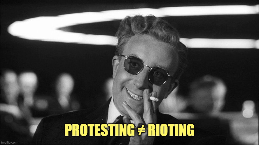 Doctor Strangelove says... | PROTESTING ≠ RIOTING | image tagged in doctor strangelove says | made w/ Imgflip meme maker