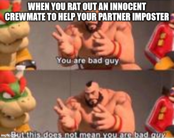 you are bad guy | WHEN YOU RAT OUT AN INNOCENT CREWMATE TO HELP YOUR PARTNER IMPOSTER | image tagged in you are bad guy | made w/ Imgflip meme maker