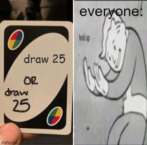 UNO Draw 25 Cards | everyone:; draw 25 | image tagged in memes,uno draw 25 cards | made w/ Imgflip meme maker