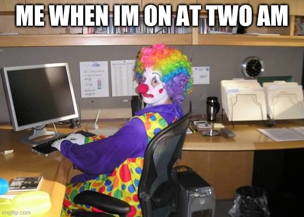 i should try sleeping again... | ME WHEN IM ON AT TWO AM | image tagged in memes,funny,clown computer,lol | made w/ Imgflip meme maker