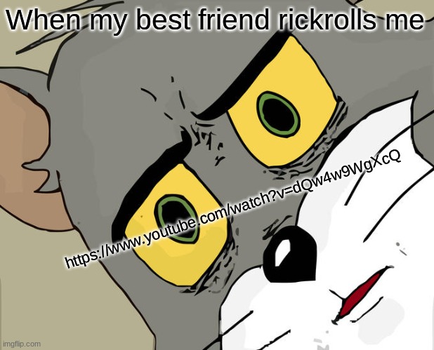 Get Rickrolled | When my best friend rickrolls me; https://www.youtube.com/watch?v=dQw4w9WgXcQ | image tagged in memes,unsettled tom | made w/ Imgflip meme maker
