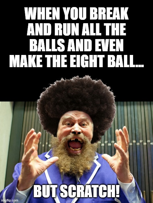 Brian Blessed | WHEN YOU BREAK AND RUN ALL THE BALLS AND EVEN MAKE THE EIGHT BALL... BUT SCRATCH! | image tagged in brian blessed | made w/ Imgflip meme maker
