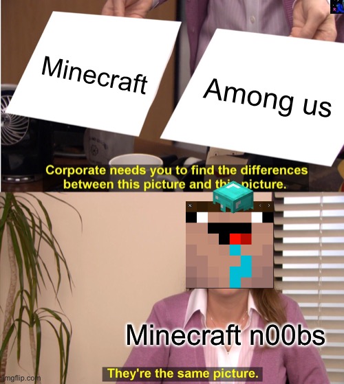 They're The Same Picture | Minecraft; Among us; Minecraft n00bs | image tagged in memes,they're the same picture | made w/ Imgflip meme maker