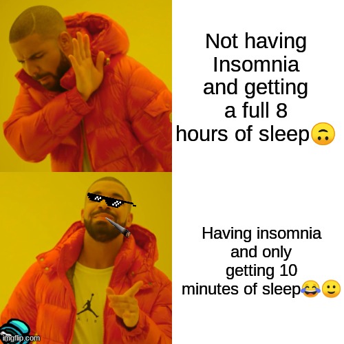 Drake Hotline Bling | Not having Insomnia and getting a full 8 hours of sleep🙃; Having insomnia and only getting 10 minutes of sleep😂🙂 | image tagged in memes,drake hotline bling | made w/ Imgflip meme maker