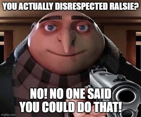 Gru Gun | YOU ACTUALLY DISRESPECTED RALSIE? NO! NO ONE SAID YOU COULD DO THAT! | image tagged in gru gun | made w/ Imgflip meme maker