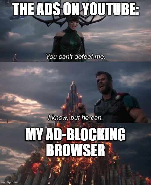 You guys should get an ad-blocking browser | THE ADS ON YOUTUBE:; MY AD-BLOCKING BROWSER | image tagged in you can't defeat me | made w/ Imgflip meme maker